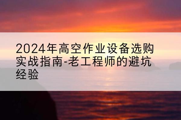 临翔高空作业升降机厂家推荐-2024年高空作业设备选购实战指南-老工程师的避坑经验