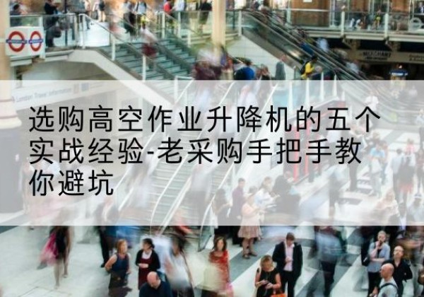 临翔高空作业升降机厂家-选购高空作业升降机的五个实战经验-老采购手把手教你避坑