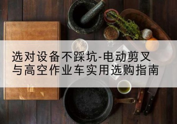 临翔电动剪叉升降平台怎么选-选对设备不踩坑-电动剪叉与高空作业车实用选购指南