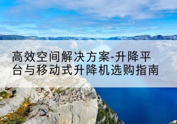 临翔升降平台厂家-*空间解决方案-升降平台与移动式升降机选购指南