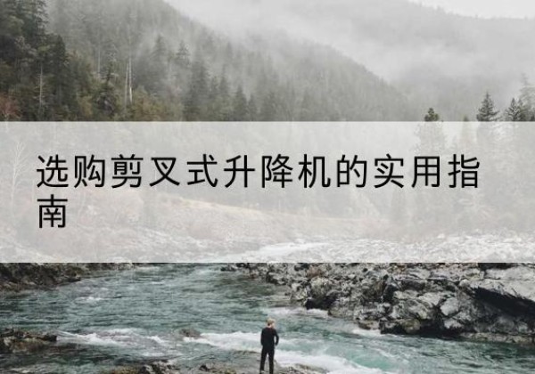 临翔剪叉式升降机怎么选-选购剪叉式升降机的实用指南